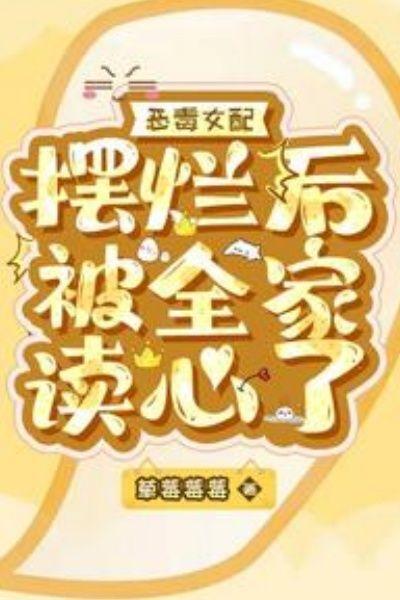 恶毒女配摆烂后，被全家读心了