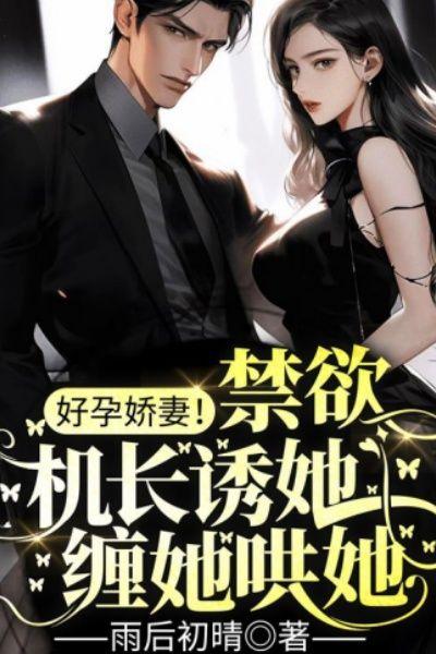 好孕娇妻!禁欲机长诱她缠她哄她