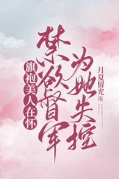 旗袍美人在怀,禁欲督军为她失控