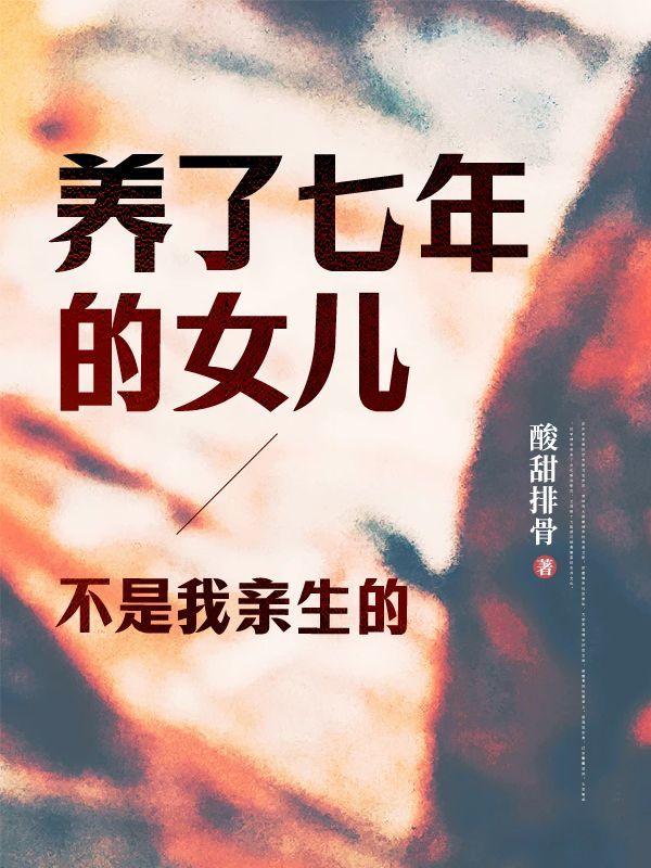 养了七年的女儿,不是我亲生的