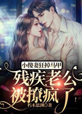 小傻妻狂掉马甲,残疾老公被撩疯了!